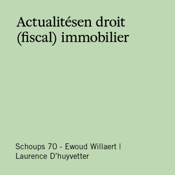 Schoups 70 - Actualitésen droit (fiscal) immobilier